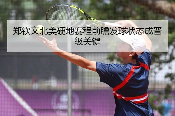郑钦文北美硬地赛程前瞻发球状态成晋级关键